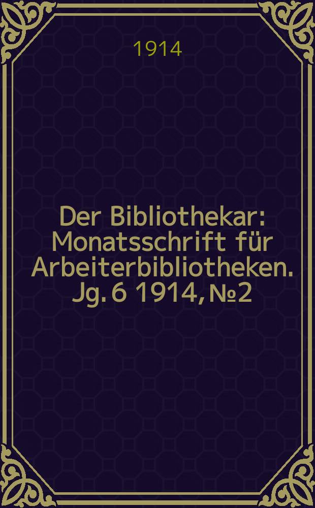 Der Bibliothekar : Monatsschrift für Arbeiterbibliotheken. Jg. 6 1914, № 2