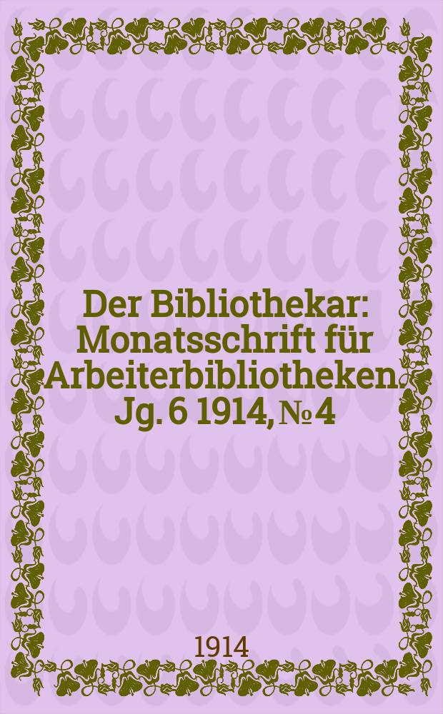 Der Bibliothekar : Monatsschrift für Arbeiterbibliotheken. Jg. 6 1914, № 4