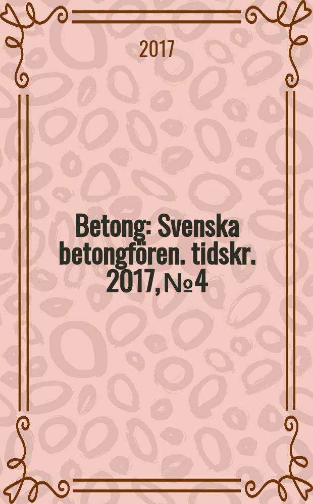 Betong : Svenska betongf&ouml;ren. tidskr. 2017, № 4