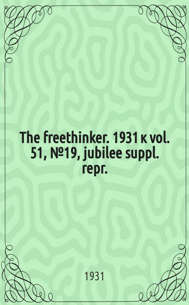 The freethinker. 1931 к vol. 51, № 19, jubilee suppl. repr.