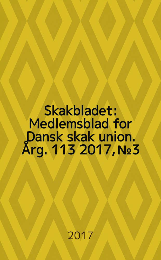 Skakbladet : Medlemsblad for Dansk skak union. &Aring;rg. 113 2017, № 3