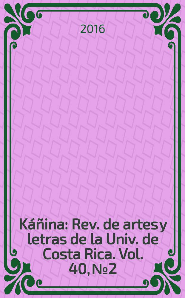 K&aacute;&ntilde;ina : Rev. de artes y letras de la Univ. de Costa Rica. Vol. 40, № 2