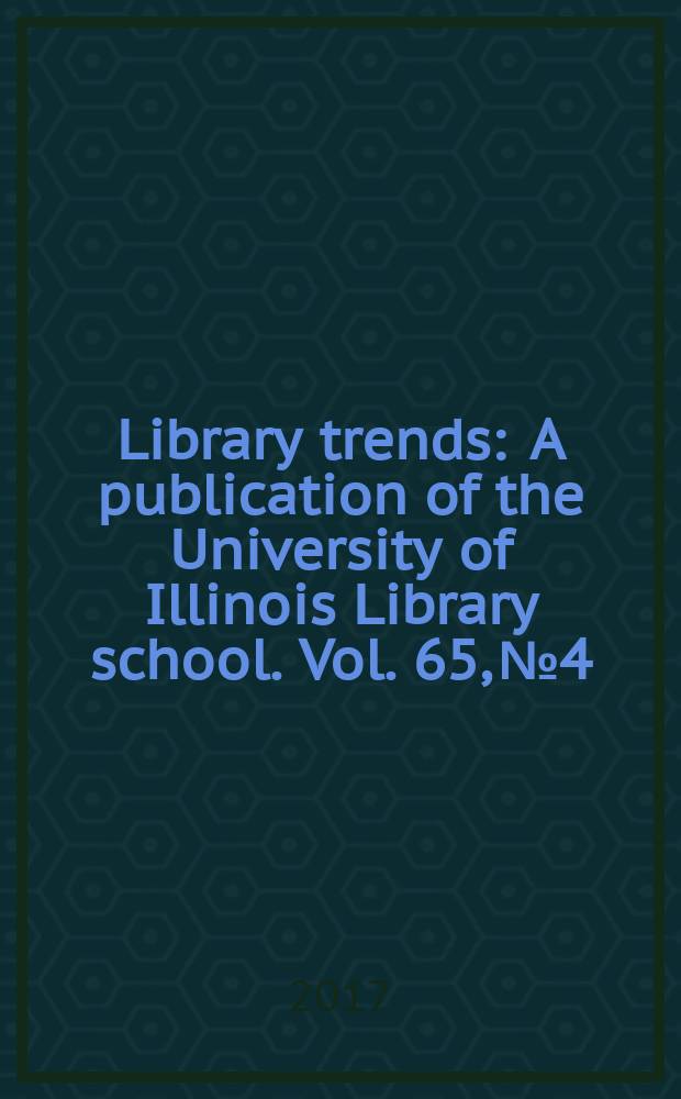 Library trends : A publication of the University of Illinois Library school. Vol. 65, № 4 : Spanning the information sciences = Объединяя информационные науки
