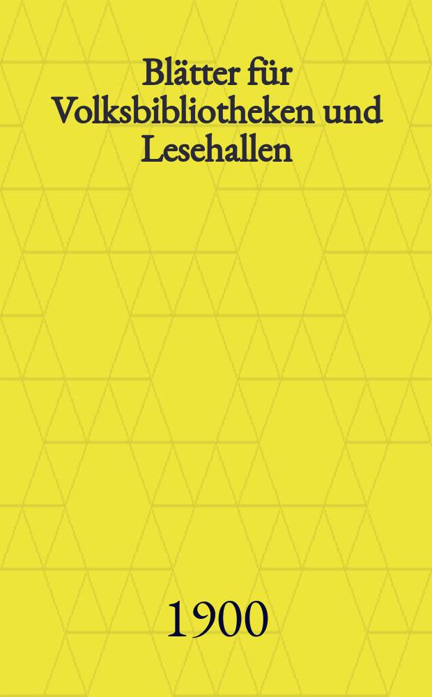Blätter für Volksbibliotheken und Lesehallen : Beiblatt zum Centralblatt für Bibliothekswesen. Jg. 1 1900, № 1/2