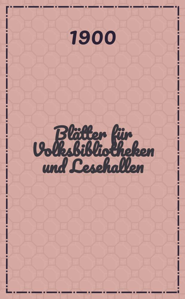 Blätter für Volksbibliotheken und Lesehallen : Beiblatt zum Centralblatt für Bibliothekswesen. Jg. 1 1900, № 11/12