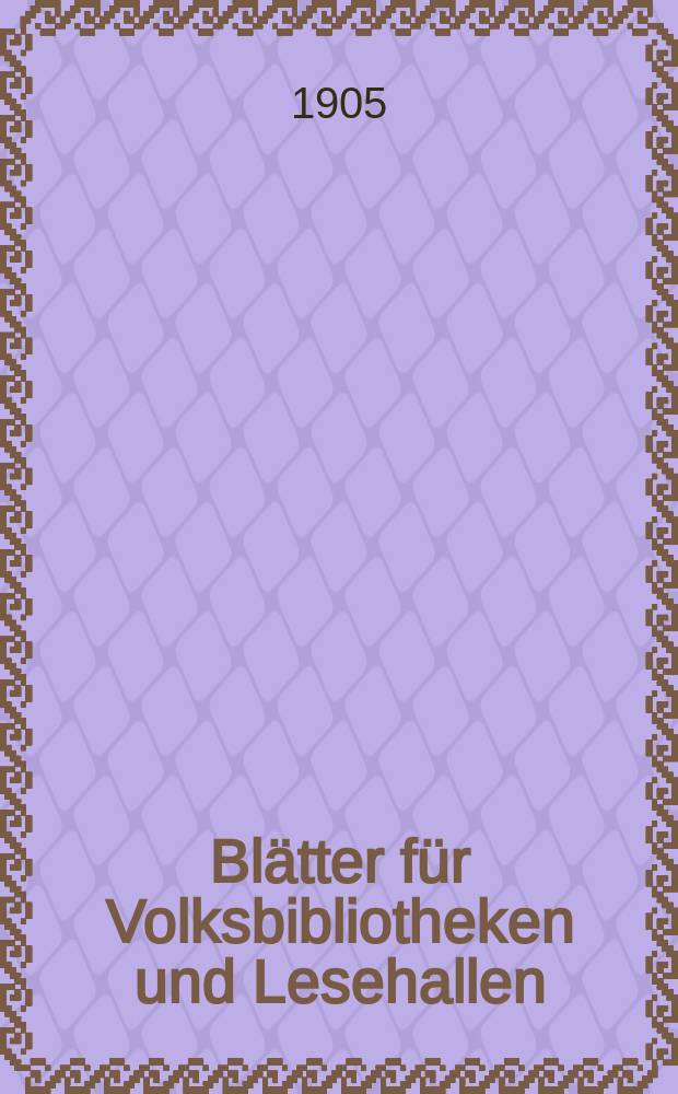 Blätter für Volksbibliotheken und Lesehallen : Beiblatt zum Centralblatt für Bibliothekswesen. Jg. 6 1905, № 7/8