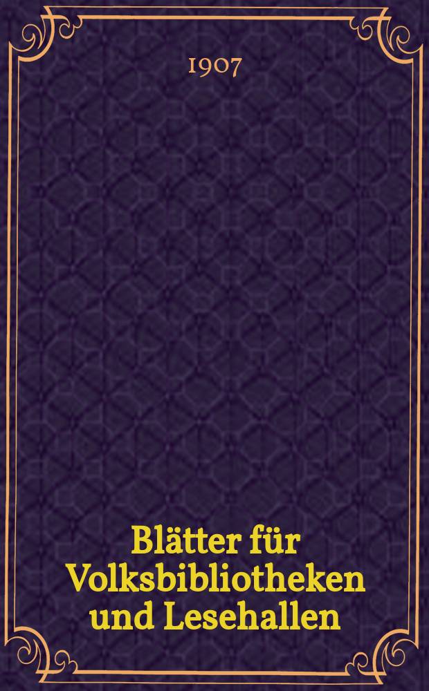 Blätter für Volksbibliotheken und Lesehallen : Beiblatt zum Centralblatt für Bibliothekswesen. Jg. 8 1907, № 1/2