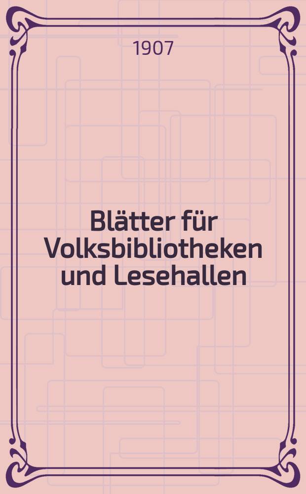 Blätter für Volksbibliotheken und Lesehallen : Beiblatt zum Centralblatt für Bibliothekswesen. Jg. 8 1907, № 3/4