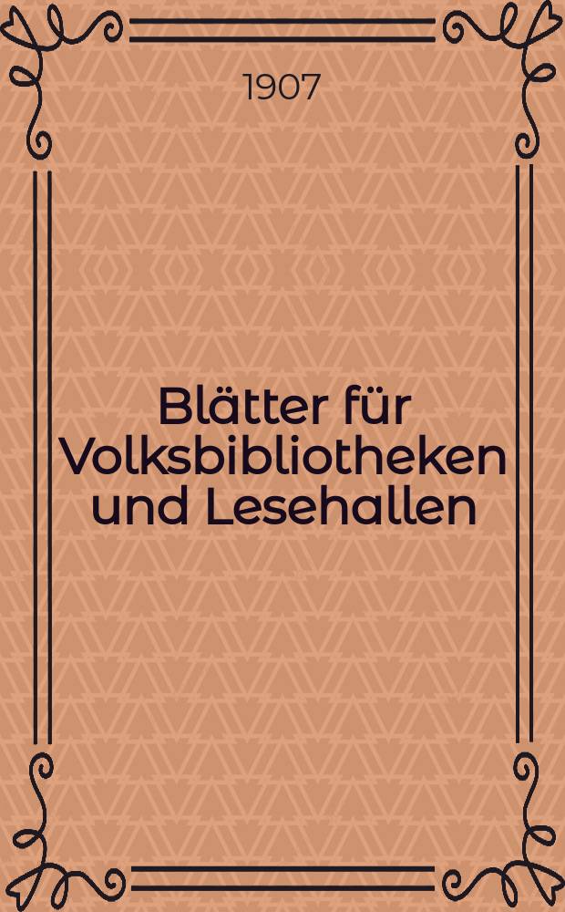 Blätter für Volksbibliotheken und Lesehallen : Beiblatt zum Centralblatt für Bibliothekswesen. Jg. 8 1907, № 7/8