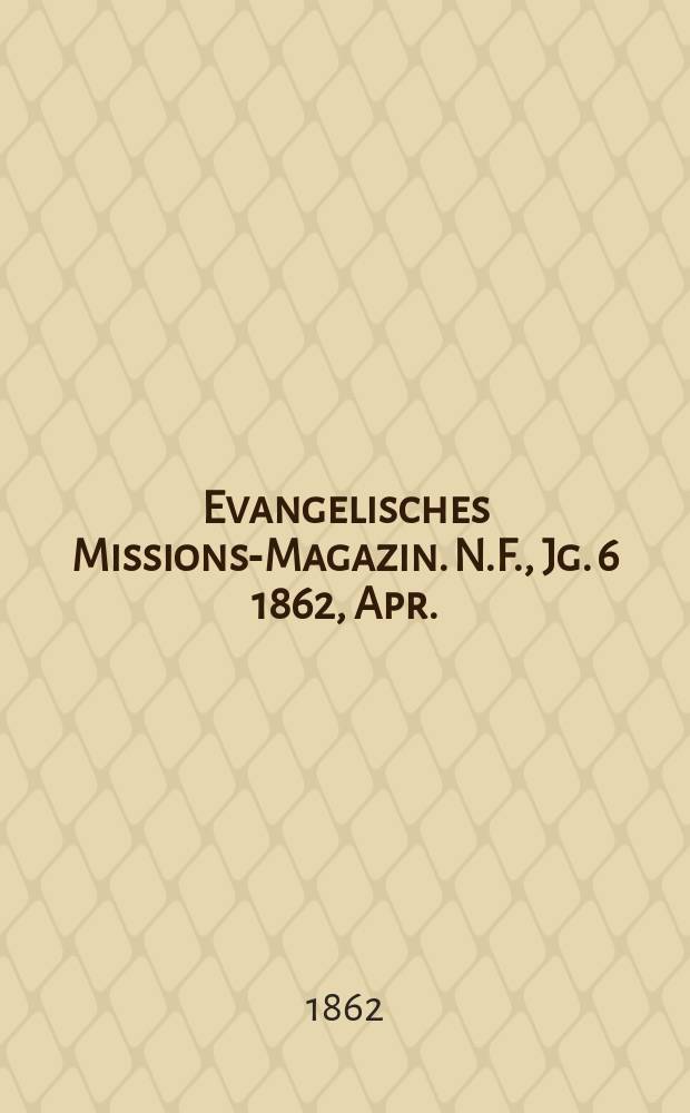 Evangelisches Missions-Magazin. N.F., Jg. 6 1862, Apr.