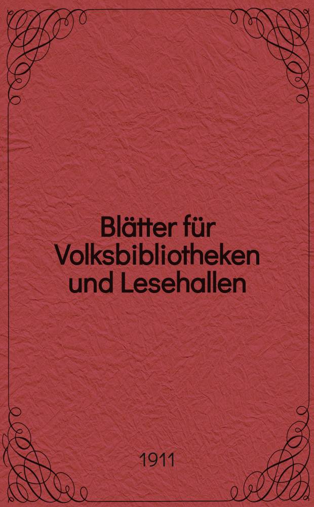 Blätter für Volksbibliotheken und Lesehallen : Beiblatt zum Centralblatt für Bibliothekswesen. Jg. 12 1911, № 1/2