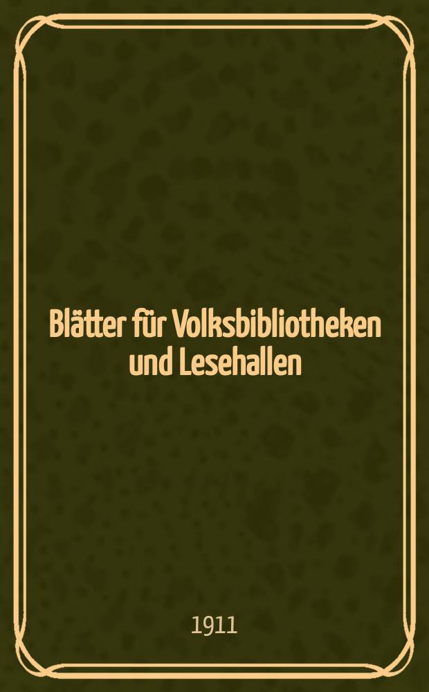 Blätter für Volksbibliotheken und Lesehallen : Beiblatt zum Centralblatt für Bibliothekswesen. Jg. 12 1911, № 5/6