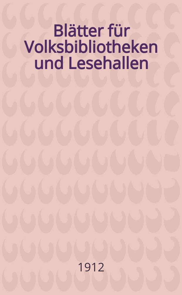 Blätter für Volksbibliotheken und Lesehallen : Beiblatt zum Centralblatt für Bibliothekswesen. Jg. 13 1912, № 1/2