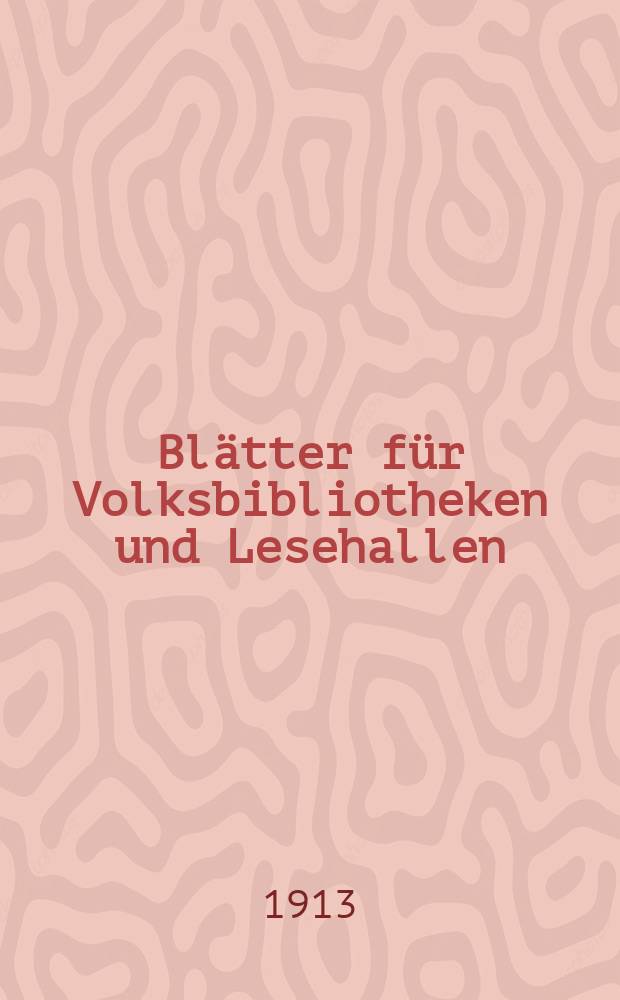 Blätter für Volksbibliotheken und Lesehallen : Beiblatt zum Centralblatt für Bibliothekswesen. Jg. 14 1913, № 5/6
