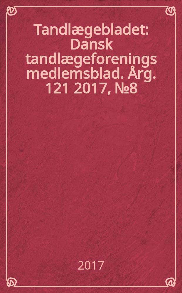 Tandlægebladet : Dansk tandlægeforenings medlemsblad. Årg. 121 2017, № 8