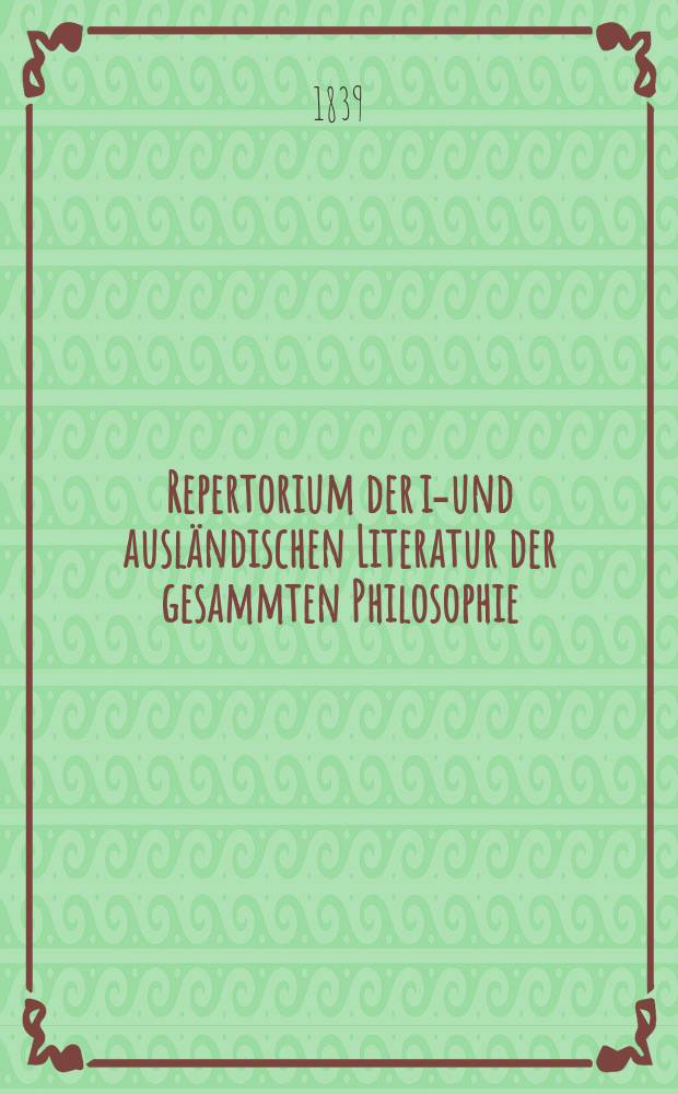 Repertorium der in- und ausl&auml;ndischen Literatur der gesammten Philosophie : in viertelj&auml;hrigen Lieferungen. Jg. 1 1839, H. 4