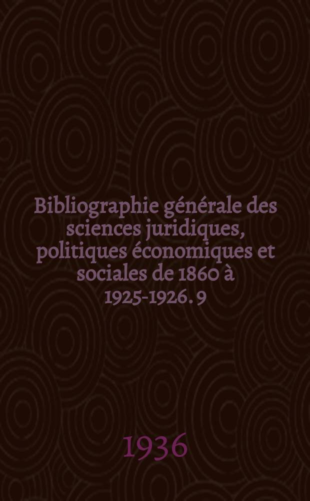 Bibliographie générale des sciences juridiques, politiques économiques et sociales de 1860 à 1925-1926. 9 : Suppl. années 1935