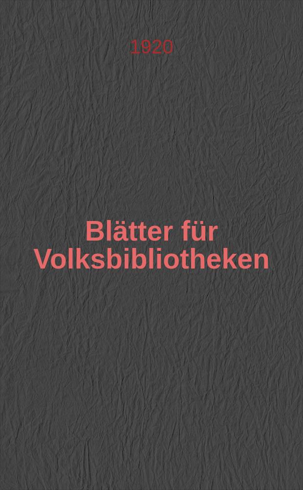 Blätter für Volksbibliotheken : neue Folge der Blätter f. Volksbibliotheken und Lesehallen. Jg. 1 1920 H. 5/6