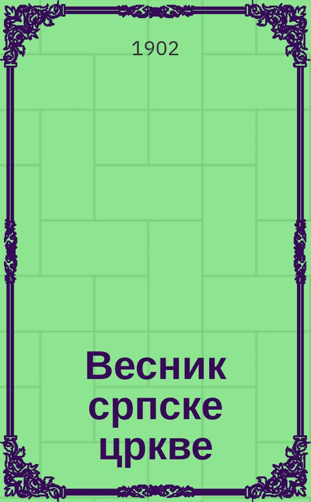 Весник српске цркве : лист Свештеничког удружења за хришћанску поуку и свештеничко усавршавање. Г. 13 1902, св. 12