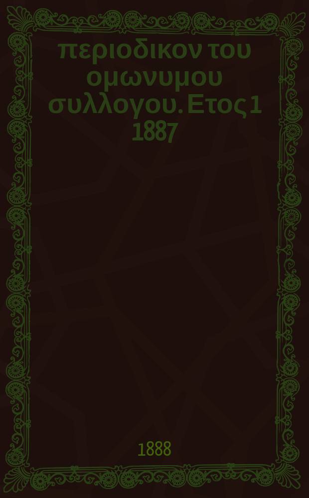 &Alpha;&nu;&alpha;&pi;&lambda;&alpha;&sigma;&iota;&sigmaf; : &pi;&epsilon;&rho;&iota;&omicron;&delta;&iota;&kappa;&omicron;&nu; &tau;&omicron;&upsilon; &omicron;&mu;&omega;&nu;&upsilon;&mu;&omicron;&upsilon; &sigma;&upsilon;&lambda;&lambda;&omicron;&gamma;&omicron;&upsilon;. &Epsilon;&tau;&omicron;&sigmaf; 1 1887/1888, &tau;. 1, № 6