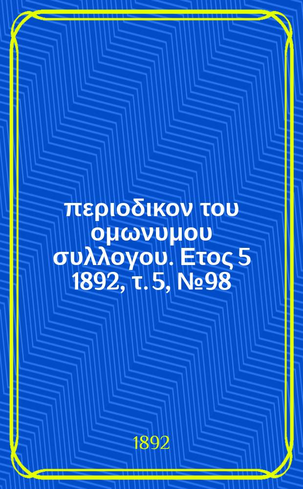 &Alpha;&nu;&alpha;&pi;&lambda;&alpha;&sigma;&iota;&sigmaf; : &pi;&epsilon;&rho;&iota;&omicron;&delta;&iota;&kappa;&omicron;&nu; &tau;&omicron;&upsilon; &omicron;&mu;&omega;&nu;&upsilon;&mu;&omicron;&upsilon; &sigma;&upsilon;&lambda;&lambda;&omicron;&gamma;&omicron;&upsilon;. &Epsilon;&tau;&omicron;&sigmaf; 5 1892, &tau;. 5, № 98