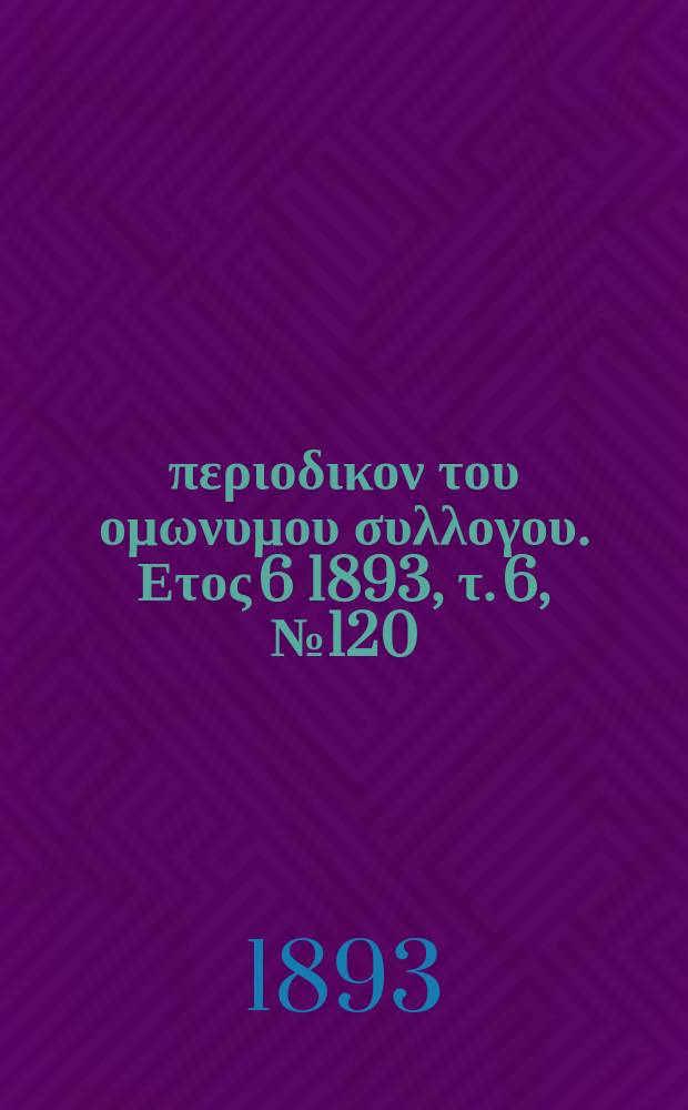 Αναπλασις : περιοδικον του ομωνυμου συλλογου. Ετος 6 1893, τ. 6, № 120