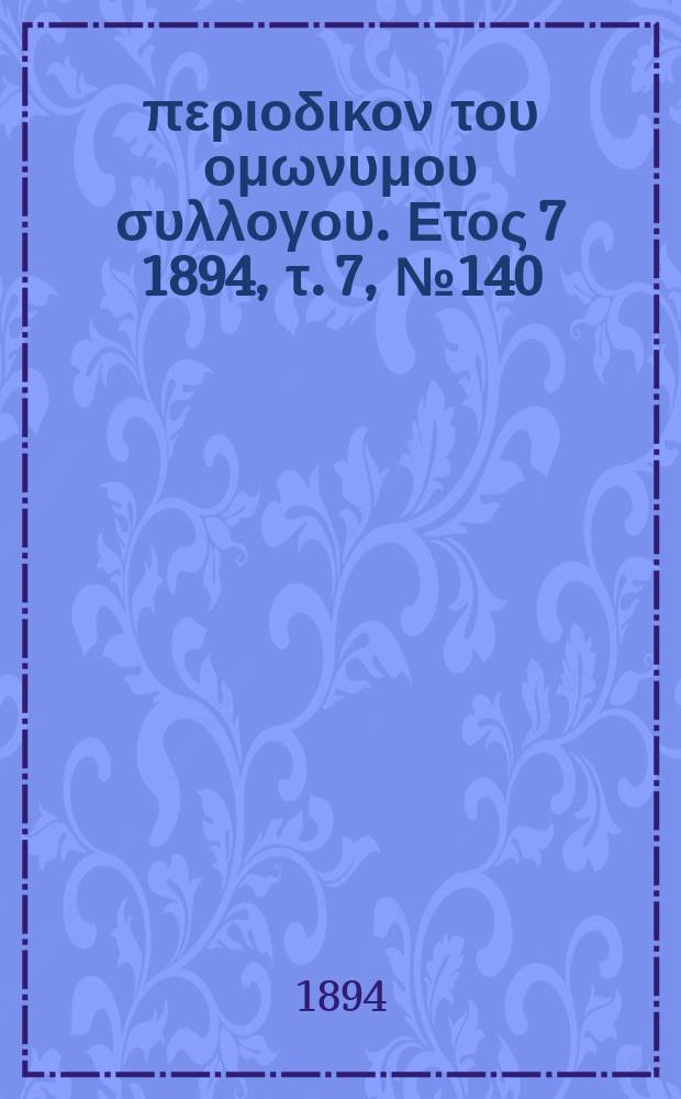 &Alpha;&nu;&alpha;&pi;&lambda;&alpha;&sigma;&iota;&sigmaf; : &pi;&epsilon;&rho;&iota;&omicron;&delta;&iota;&kappa;&omicron;&nu; &tau;&omicron;&upsilon; &omicron;&mu;&omega;&nu;&upsilon;&mu;&omicron;&upsilon; &sigma;&upsilon;&lambda;&lambda;&omicron;&gamma;&omicron;&upsilon;. &Epsilon;&tau;&omicron;&sigmaf; 7 1894, &tau;. 7, № 140