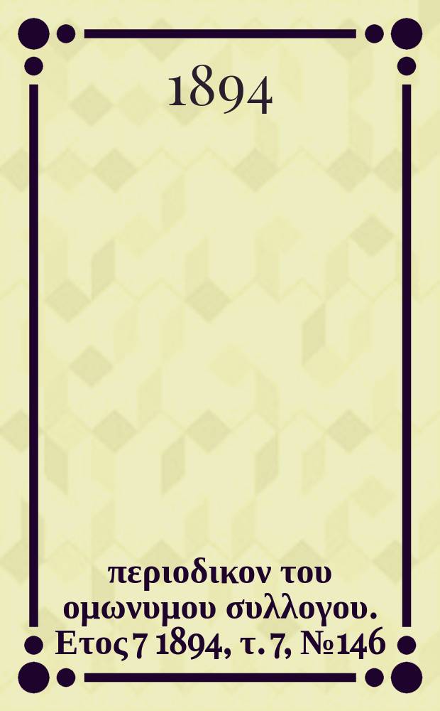 Αναπλασις : περιοδικον του ομωνυμου συλλογου. Ετος 7 1894, τ. 7, № 146