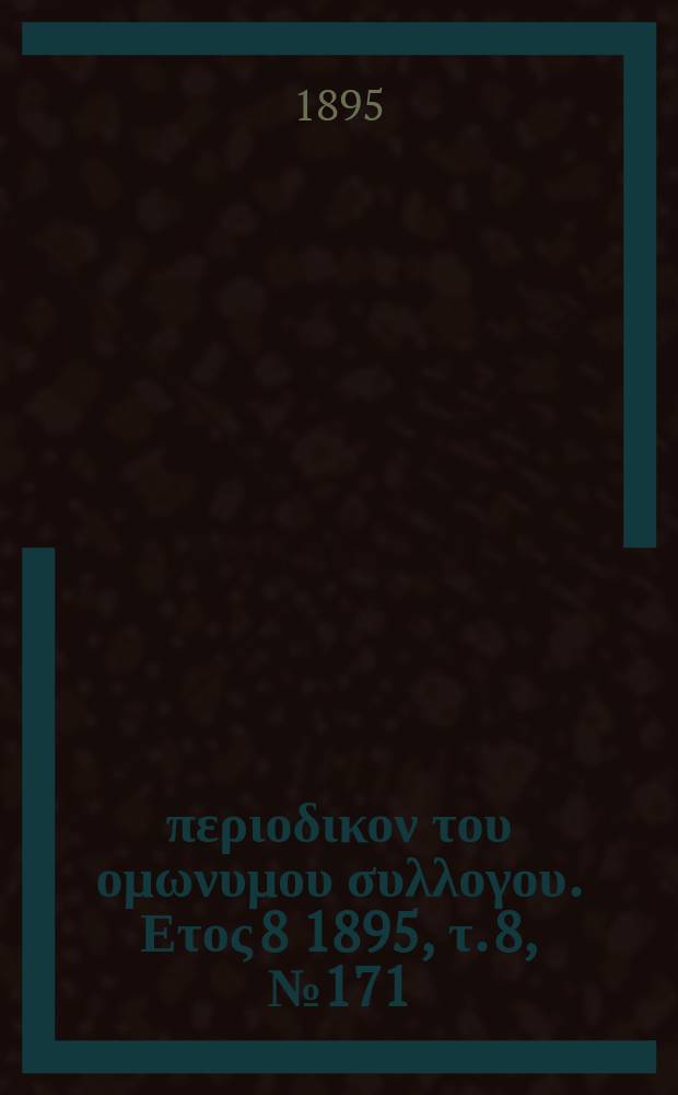 Αναπλασις : περιοδικον του ομωνυμου συλλογου. Ετος 8 1895, τ. 8, № 171