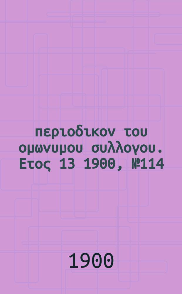 Αναπλασις : περιοδικον του ομωνυμου συλλογου. Ετος 13 1900, № 114