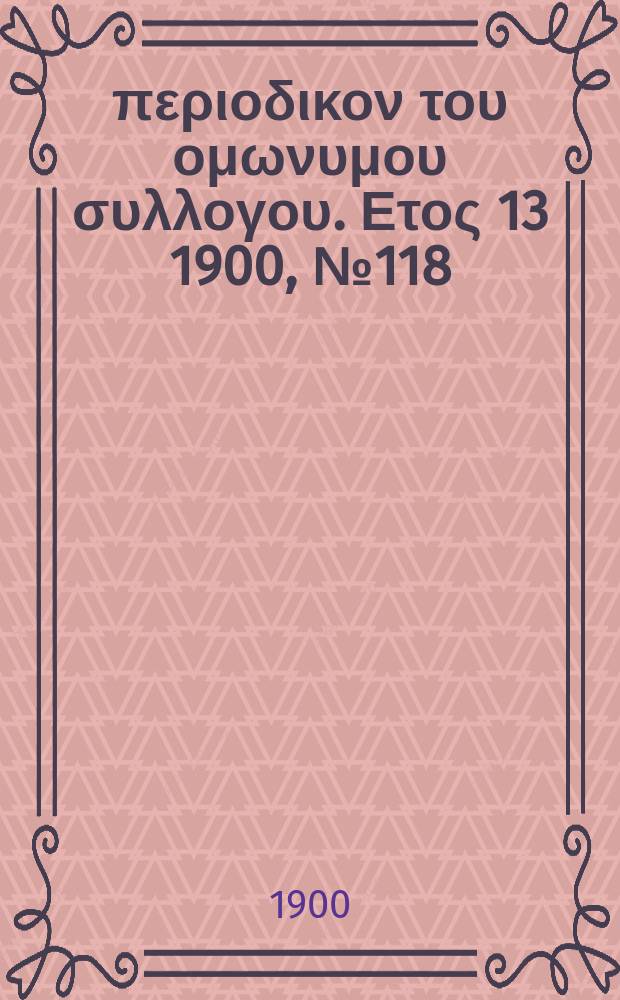 Αναπλασις : περιοδικον του ομωνυμου συλλογου. Ετος 13 1900, № 118