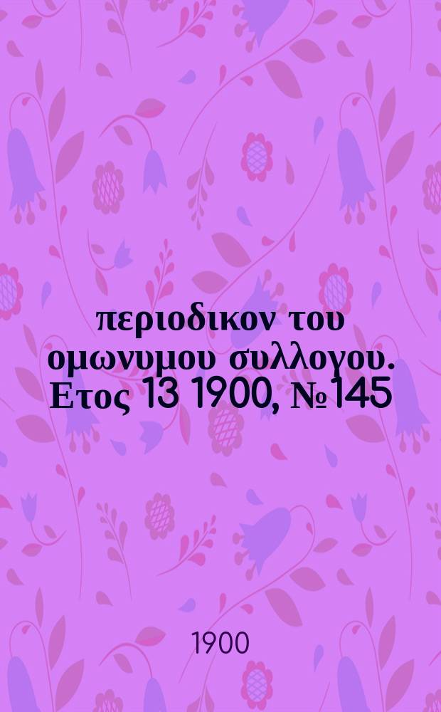 Αναπλασις : περιοδικον του ομωνυμου συλλογου. Ετος 13 1900, № 145