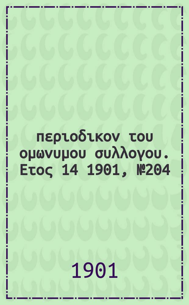 Αναπλασις : περιοδικον του ομωνυμου συλλογου. Ετος 14 1901, № 204