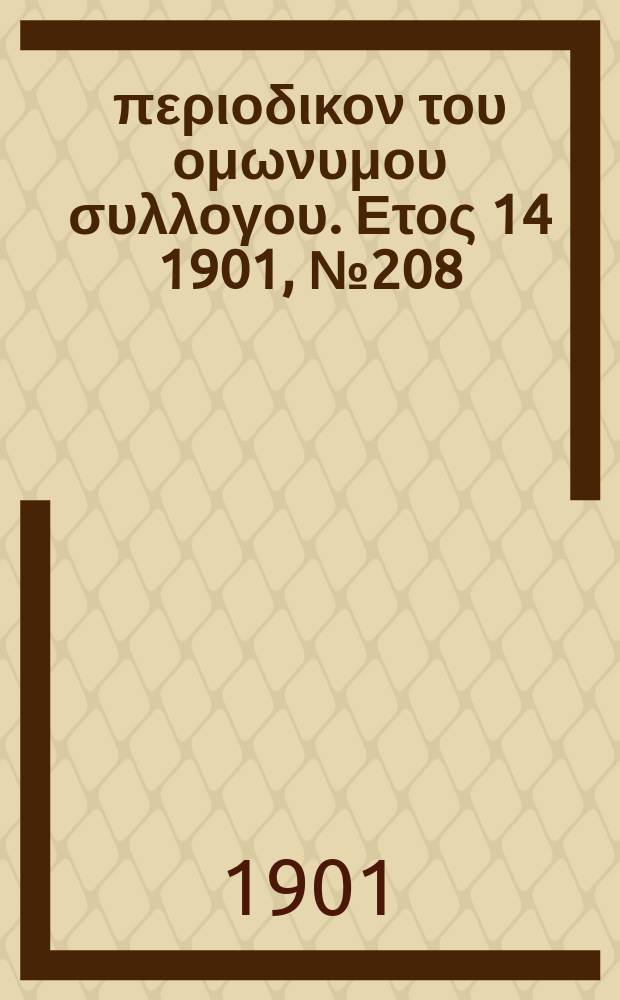 &Alpha;&nu;&alpha;&pi;&lambda;&alpha;&sigma;&iota;&sigmaf; : &pi;&epsilon;&rho;&iota;&omicron;&delta;&iota;&kappa;&omicron;&nu; &tau;&omicron;&upsilon; &omicron;&mu;&omega;&nu;&upsilon;&mu;&omicron;&upsilon; &sigma;&upsilon;&lambda;&lambda;&omicron;&gamma;&omicron;&upsilon;. &Epsilon;&tau;&omicron;&sigmaf; 14 1901, № 208/209