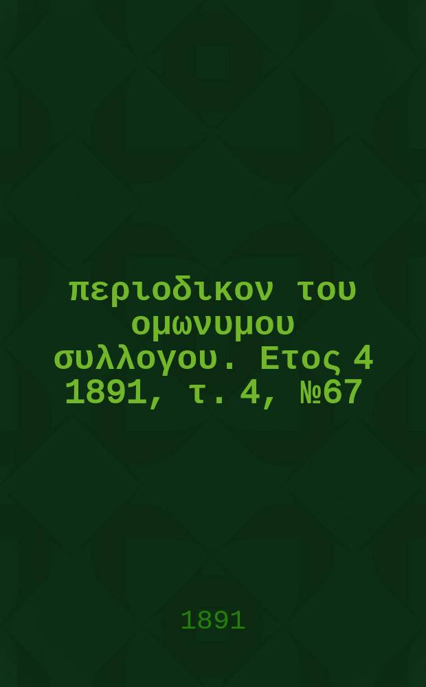 Αναπλασις : περιοδικον του ομωνυμου συλλογου. Ετος 4 1891, τ. 4, № 67