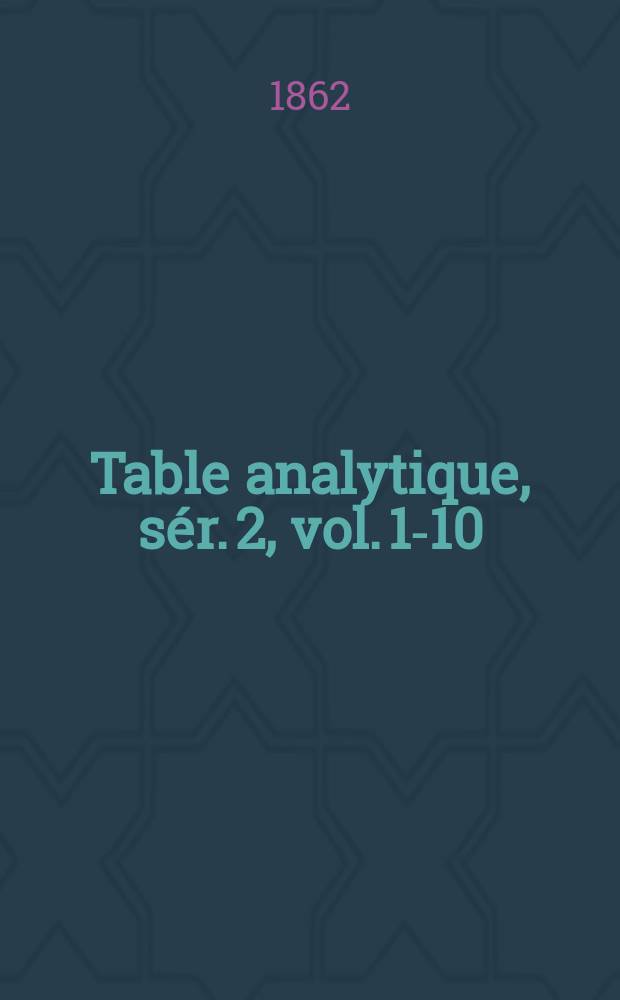 Table analytique, sér. 2, vol. 1-10 (1858-1862)