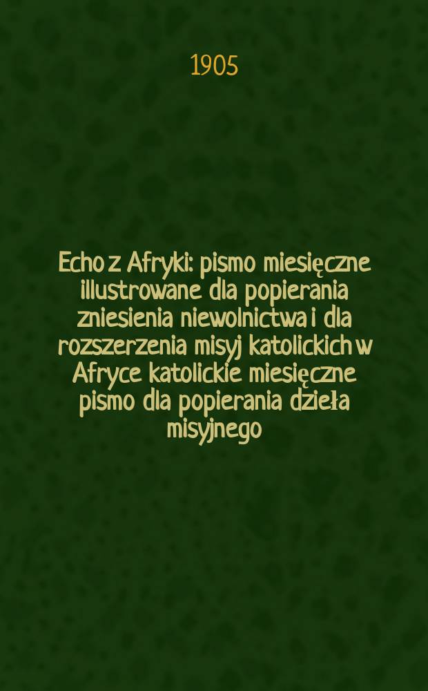 Echo z Afryki : pismo miesięczne illustrowane dla popierania zniesienia niewolnictwa i dla rozszerzenia misyj katolickich w Afryce katolickie miesięczne pismo dla popierania dzieła misyjnego. R. 13 1905, № 2