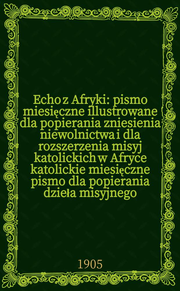 Echo z Afryki : pismo miesięczne illustrowane dla popierania zniesienia niewolnictwa i dla rozszerzenia misyj katolickich w Afryce katolickie miesięczne pismo dla popierania dzieła misyjnego. R. 13 1905, № 4