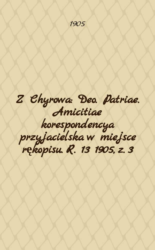 Z Chyrowa : Deo. Patriae. Amicitiae korespondencya przyjacielska w miejsce rękopisu. R. 13 1905, z. 3 (48)