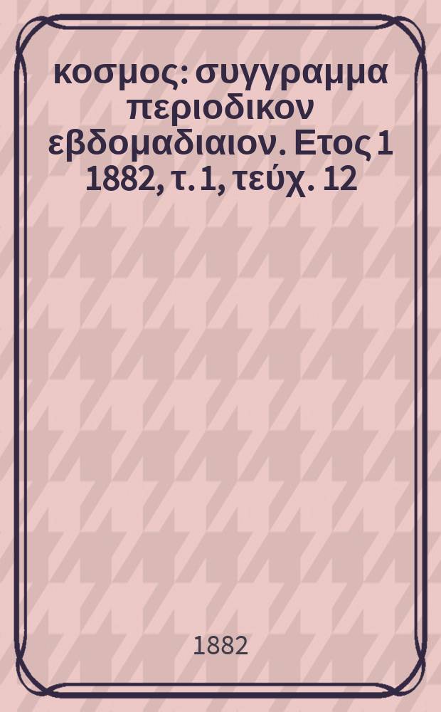 Ό κοσμος : συγγραμμα περιοδικον εβδομαδιαιον. Ετος 1 1882, τ. 1, τεύχ. 12