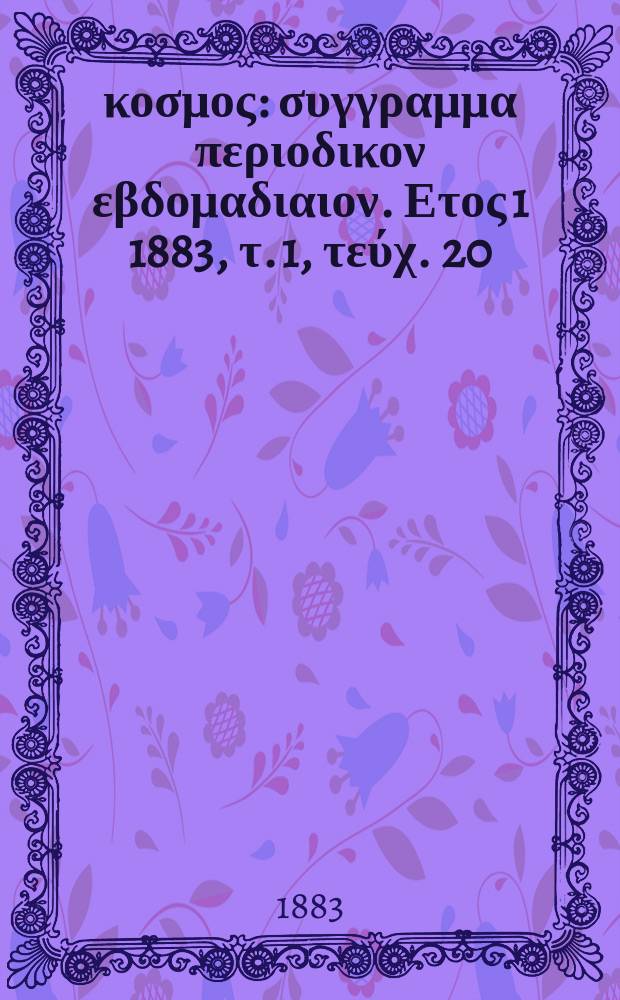 Ό &kappa;&omicron;&sigma;&mu;&omicron;&sigmaf; : &sigma;&upsilon;&gamma;&gamma;&rho;&alpha;&mu;&mu;&alpha; &pi;&epsilon;&rho;&iota;&omicron;&delta;&iota;&kappa;&omicron;&nu; &epsilon;&beta;&delta;&omicron;&mu;&alpha;&delta;&iota;&alpha;&iota;&omicron;&nu;. &Epsilon;&tau;&omicron;&sigmaf; 1 1883, &tau;. 1, &tau;&epsilon;ύ&chi;. 20
