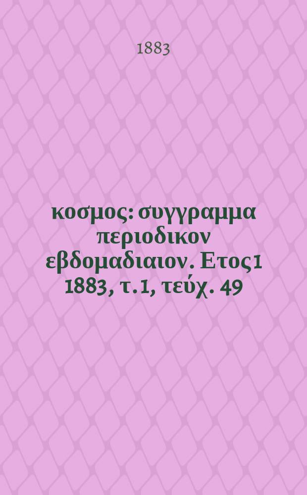 Ό κοσμος : συγγραμμα περιοδικον εβδομαδιαιον. Ετος 1 1883, τ. 1, τεύχ. 49