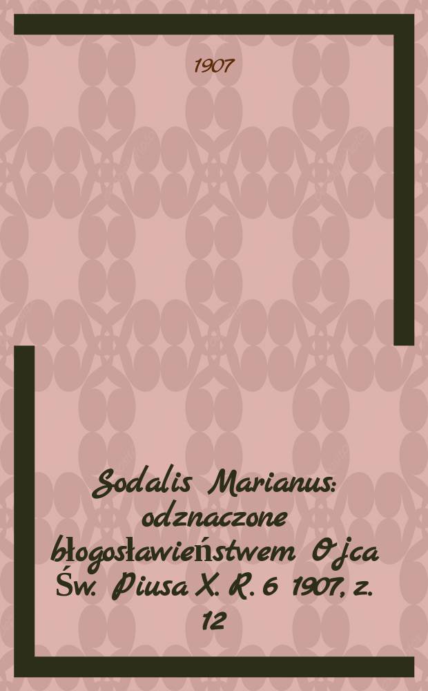Sodalis Marianus : odznaczone błogosławieństwem Ojca Św. Piusa X. R. 6 1907, z. 12