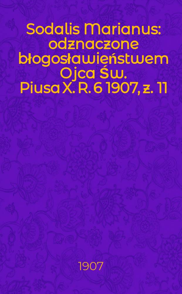 Sodalis Marianus : odznaczone błogosławieństwem Ojca Św. Piusa X. R. 6 1907, z. 11