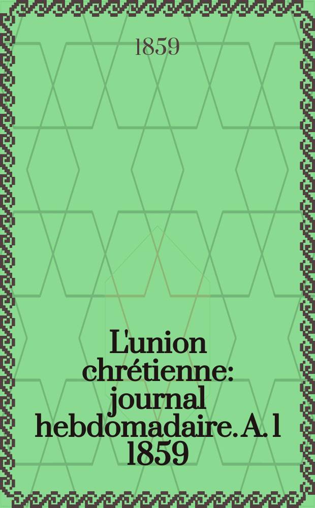 L'union chrétienne : journal hebdomadaire. A. 1 1859/60, № 1