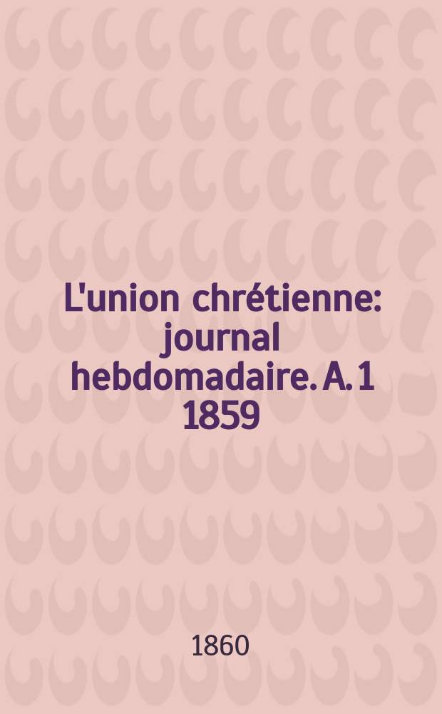 L'union chr&eacute;tienne : journal hebdomadaire. A. 1 1859/60, № 15