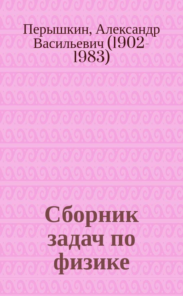 Сборник задач по физике : 7-9 классы : к учебникам А. В. Перышкина и др. "Физика. 7 класс", "Физика. 8 класс", "Физика. 9 класс" (М.: Дрофа)