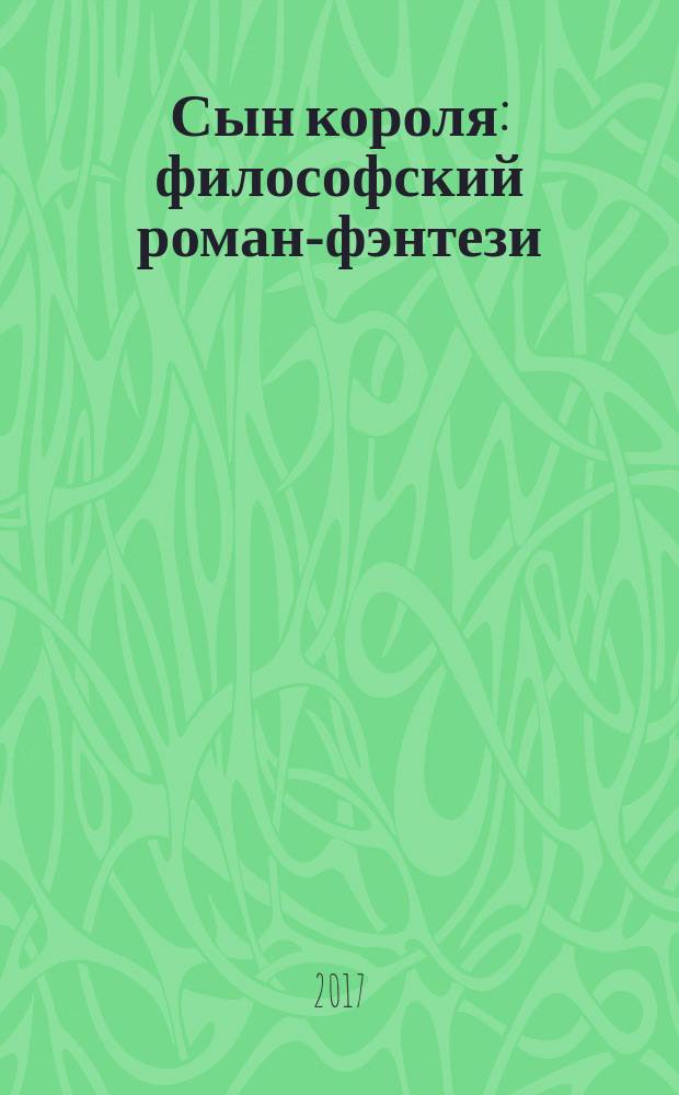 Сын короля : философский роман-фэнтези : в двух частях