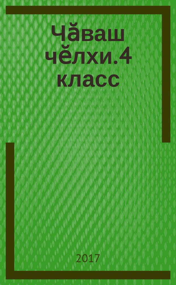 Чӑваш чӗлхи. 4 класс : вырӑсла тӗп пӗлӳ паракан вӗренӳ организацийӗсем валли = Чувашский язык. 4 класс