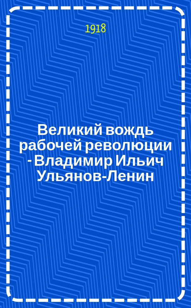 Великий вождь рабочей революции - Владимир Ильич Ульянов-Ленин : листовка